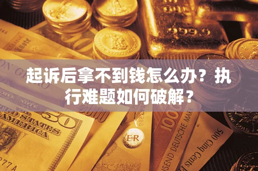 北京起诉后拿不到钱怎么办?执行难题如何破解? 北京起诉后拿不到钱怎么办?执行难题如何破解?