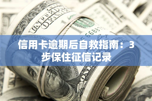 北京信用卡逾期后自救指南：3步保住征信记录