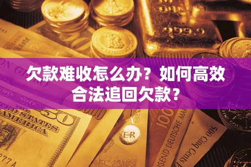 北京欠款难收怎么办？如何高效合法追回欠款？