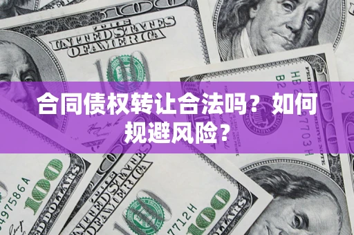北京合同债权转让合法吗?如何规避风险? 北京合同债权转让合法吗?如何规避风险?