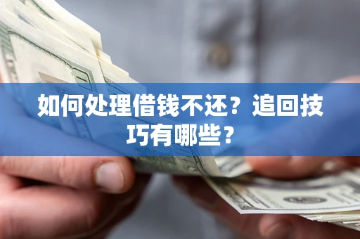 北京如何处理借钱不还？追回技巧有哪些？