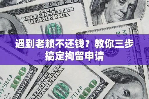 北京遇到老赖不还钱？教你三步搞定拘留申请