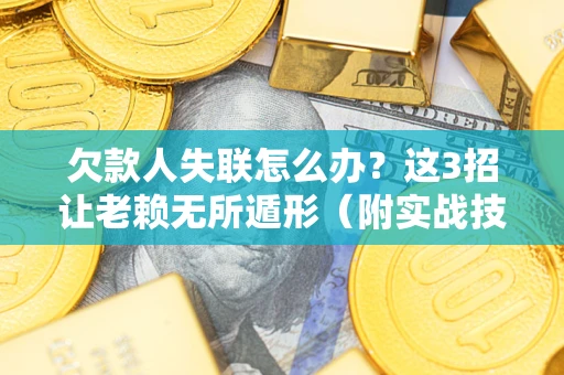 北京欠款人失联怎么办？这3招让老赖无所遁形（附实战技巧）