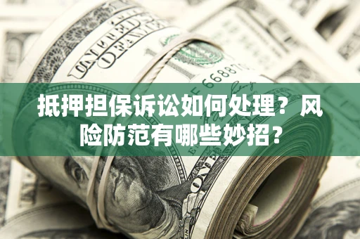 北京抵押担保诉讼如何处理？风险防范有哪些妙招？