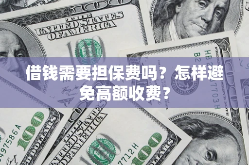 北京借钱需要担保费吗？怎样避免高额收费？