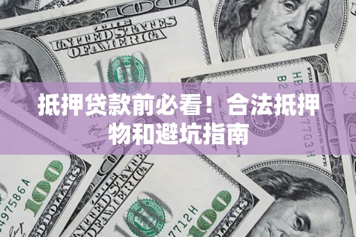 北京抵押贷款前必看！合法抵押物和避坑指南