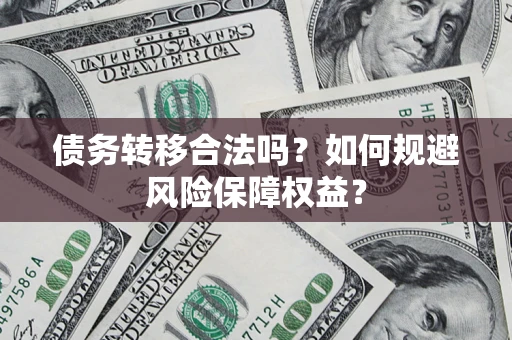 北京债务转移合法吗？如何规避风险保障权益？