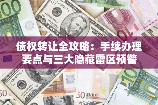 北京债权转让全攻略：手续办理要点与三大隐藏雷区预警