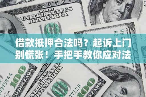北京借款抵押合法吗？起诉上门别慌张！手把手教你应对法律程序