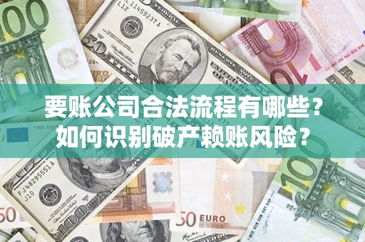 北京要账公司合法流程有哪些？如何识别破产赖账风险？