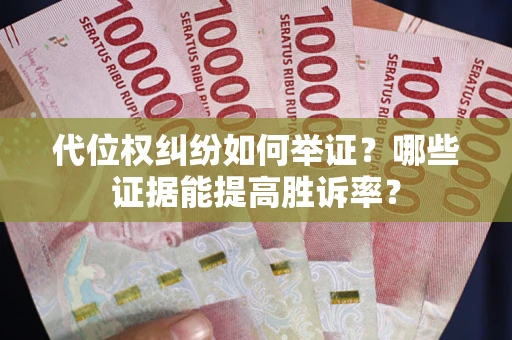 北京代位权纠纷如何举证？哪些证据能提高胜诉率？