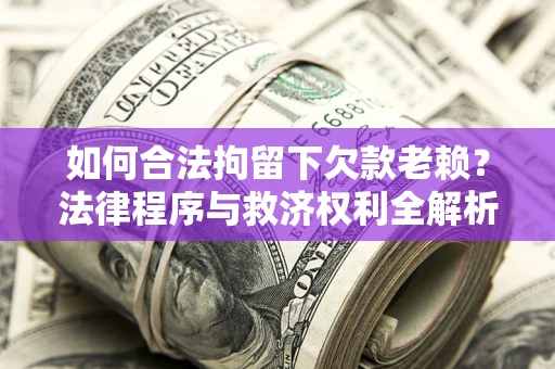北京如何合法拘留下欠款老赖？法律程序与救济权利全解析