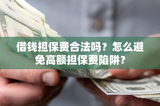 北京借钱担保费合法吗？怎么避免高额担保费陷阱？