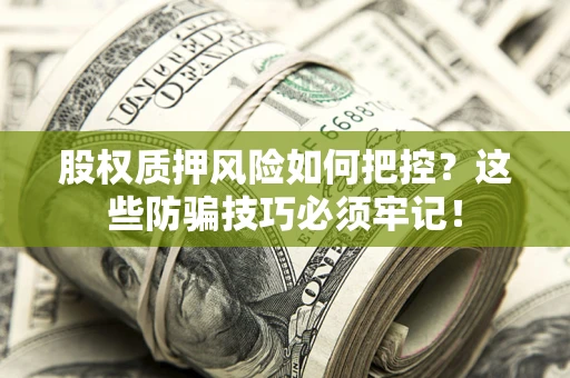 北京股权质押风险如何把控？这些防骗技巧必须牢记！