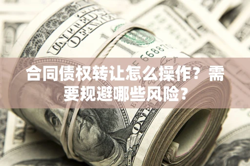 北京合同债权转让怎么操作？需要规避哪些风险？