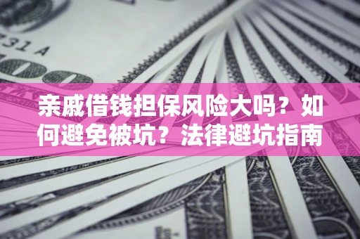 北京亲戚借钱担保风险大吗？如何避免被坑？法律避坑指南