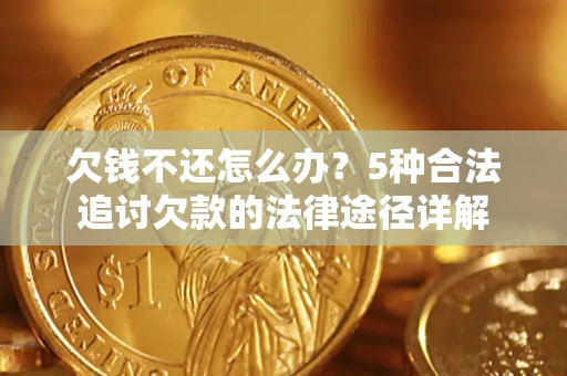 北京欠钱不还怎么办？5种合法追讨欠款的法律途径详解