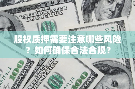 北京股权质押需要注意哪些风险？如何确保合法合规？