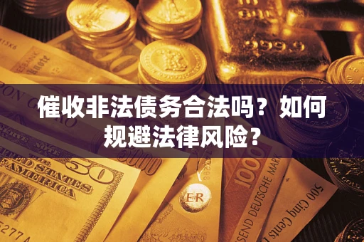 北京催收非法债务合法吗？如何规避法律风险？