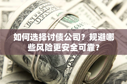 北京如何选择讨债公司？规避哪些风险更安全可靠？