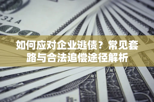 北京如何应对企业逃债？常见套路与合法追偿途径解析