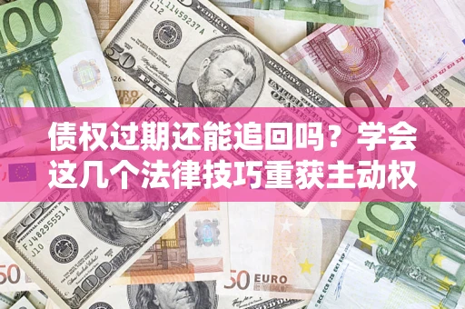 北京债权过期还能追回吗？学会这几个法律技巧重获主动权