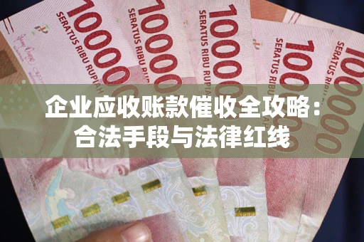 北京企业应收账款催收全攻略：合法手段与法律红线