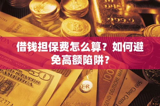 北京借钱担保费怎么算？如何避免高额陷阱？