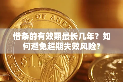 北京借条的有效期最长几年？如何避免超期失效风险？