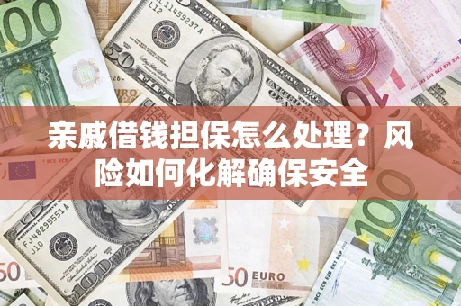 北京亲戚借钱担保怎么处理？风险如何化解确保安全