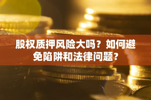 北京股权质押风险大吗？如何避免陷阱和法律问题？
