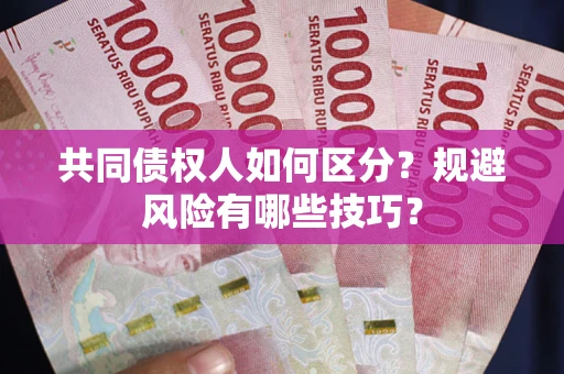 北京共同债权人如何区分？规避风险有哪些技巧？
