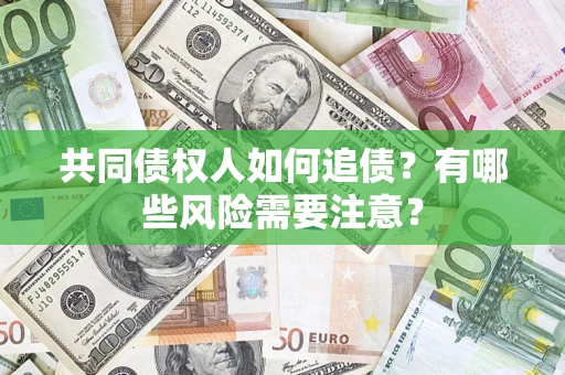北京共同债权人如何追债？有哪些风险需要注意？