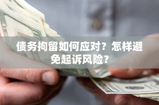 北京债务拘留如何应对？怎样避免起诉风险？
