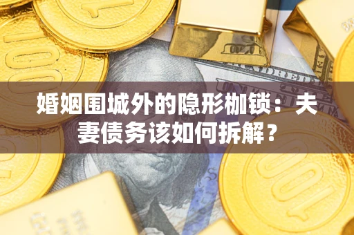 北京婚姻围城外的隐形枷锁：夫妻债务该如何拆解？