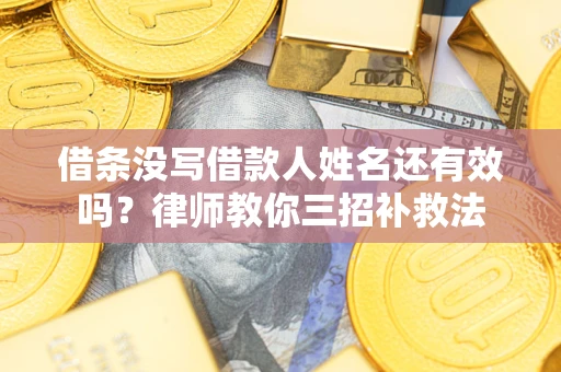 北京借条没写借款人姓名还有效吗？律师教你三招补救法