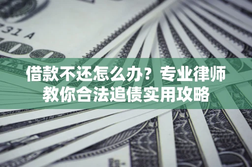 北京借款不还怎么办？专业律师教你合法追债实用攻略