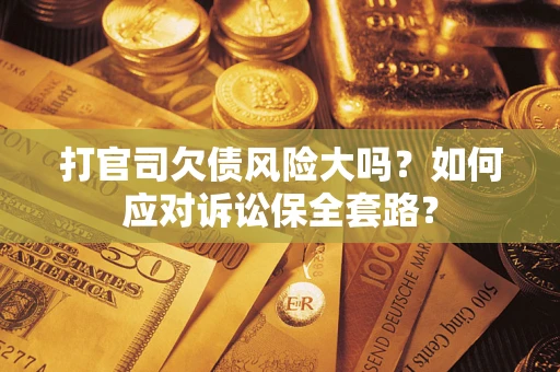 北京打官司欠债风险大吗？如何应对诉讼保全套路？