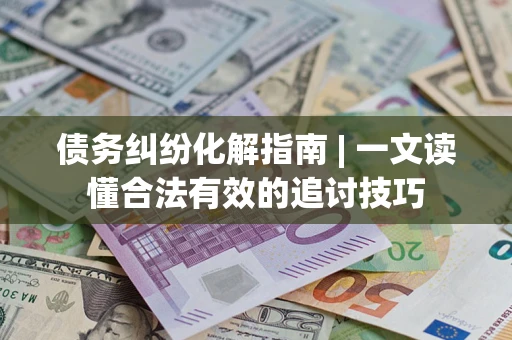 北京债务纠纷化解指南 | 一文读懂合法有效的追讨技巧