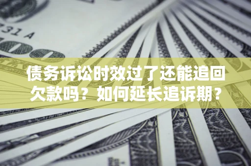 北京债务诉讼时效过了还能追回欠款吗？如何延长追诉期？