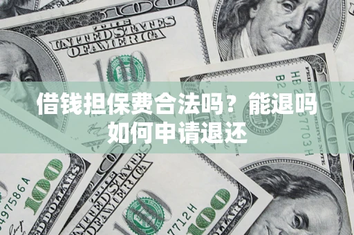 北京借钱担保费合法吗？能退吗如何申请退还
