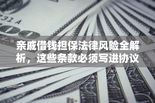 北京亲戚借钱担保法律风险全解析，这些条款必须写进协议