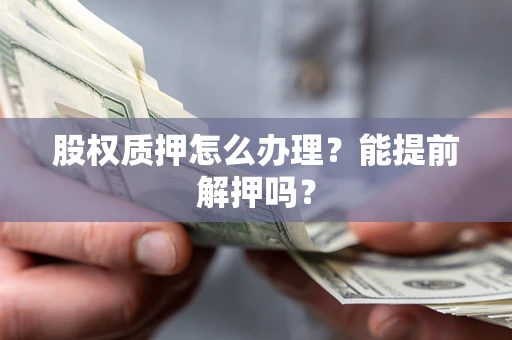 北京股权质押怎么办理？能提前解押吗？