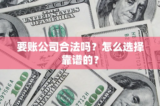 北京要账公司合法吗？怎么选择靠谱的？
