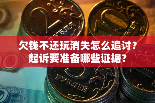 北京欠钱不还玩消失怎么追讨？起诉要准备哪些证据？