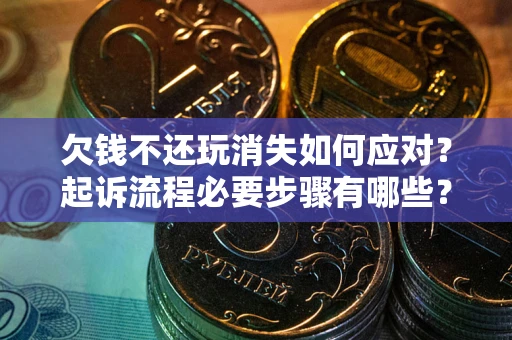 北京欠钱不还玩消失如何应对？起诉流程必要步骤有哪些？