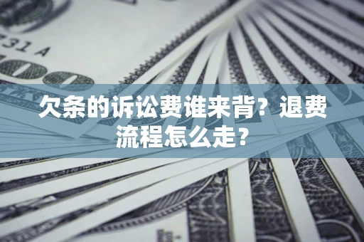 北京欠条的诉讼费谁来背？退费流程怎么走？