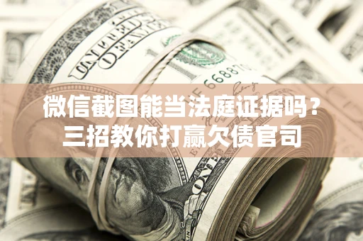北京微信截图能当法庭证据吗？三招教你打赢欠债官司