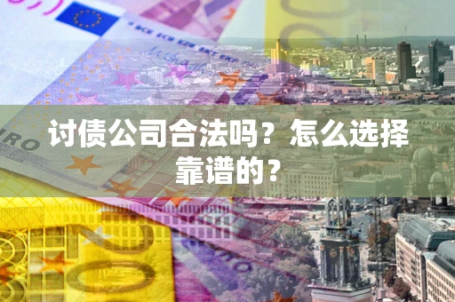 北京讨债公司合法吗？怎么选择靠谱的？