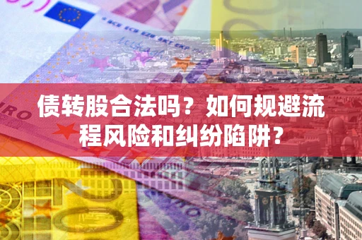 北京债转股合法吗？如何规避流程风险和纠纷陷阱？